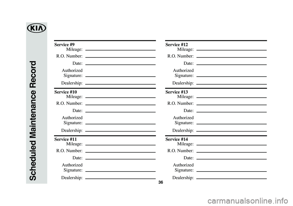 KIA RIO 2019 Warranty and Consumer Information Guide 36Scheduled Maintenance Record
Service #9
Mileage:
R.O. Number:
Date:
Authorized
Signature:
Dealership:
Service #10
Mileage:
R.O. Number:
Date:
Authorized
Signature:
Dealership:
Service #1 KIA RIO 2019 Warranty and Consumer Information Guide 36Scheduled Maintenance Record
Service #9
Mileage:
R.O. Number:
Date:
Authorized
Signature:
Dealership:
Service #10
Mileage:
R.O. Number:
Date:
Authorized
Signature:
Dealership:
Service #1
