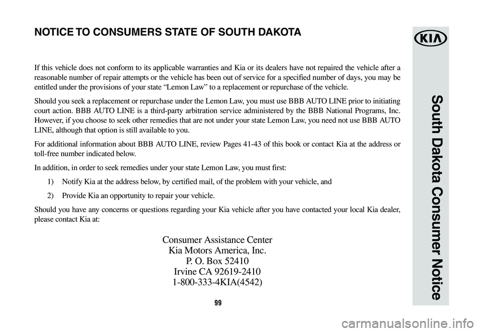 KIA RIO 2019 Warranty and Consumer Information Guide 99
South Dakota Consumer Notice
If this vehicle does not conform to its applicable warranties and Kia or its dealers have not repaired the vehicle after a
reasonable number of repair attempts or the KIA RIO 2019 Warranty and Consumer Information Guide 99
South Dakota Consumer Notice
If this vehicle does not conform to its applicable warranties and Kia or its dealers have not repaired the vehicle after a
reasonable number of repair attempts or the
