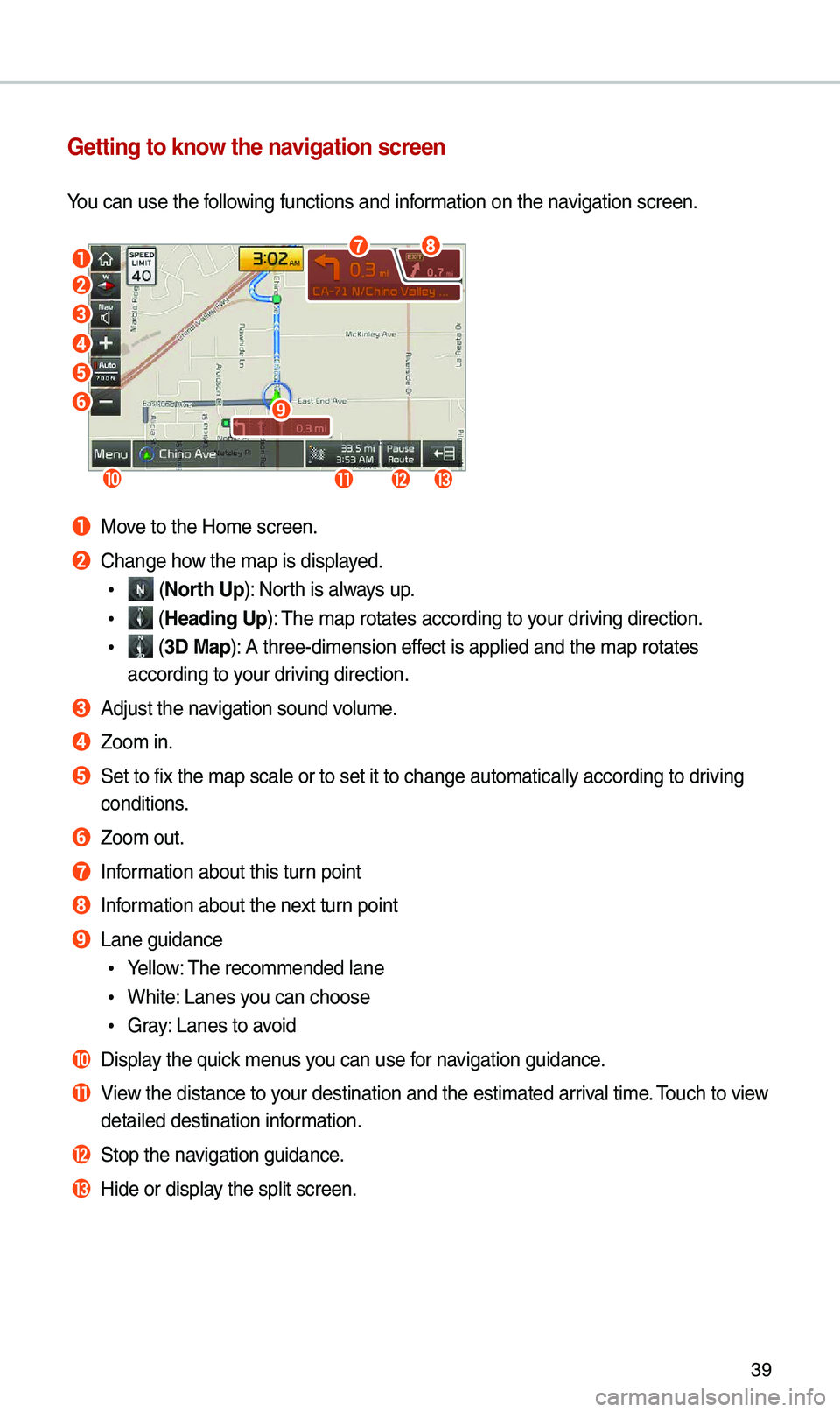 KIA SEDONA 2021 Navigation System Quick Reference Guide 39
Getting to know the navigation screen
You can use the fo\f\fowing functions and \kinformation on the navigation screen\b
a
b
c
d
e
f
jklm
i
gh
a Move to the Home scre\ken\b
b Change how the map is KIA SEDONA 2021 Navigation System Quick Reference Guide 39
Getting to know the navigation screen
You can use the fo\f\fowing functions and \kinformation on the navigation screen\b
a
b
c
d
e
f
jklm
i
gh
a Move to the Home scre\ken\b
b Change how the map is