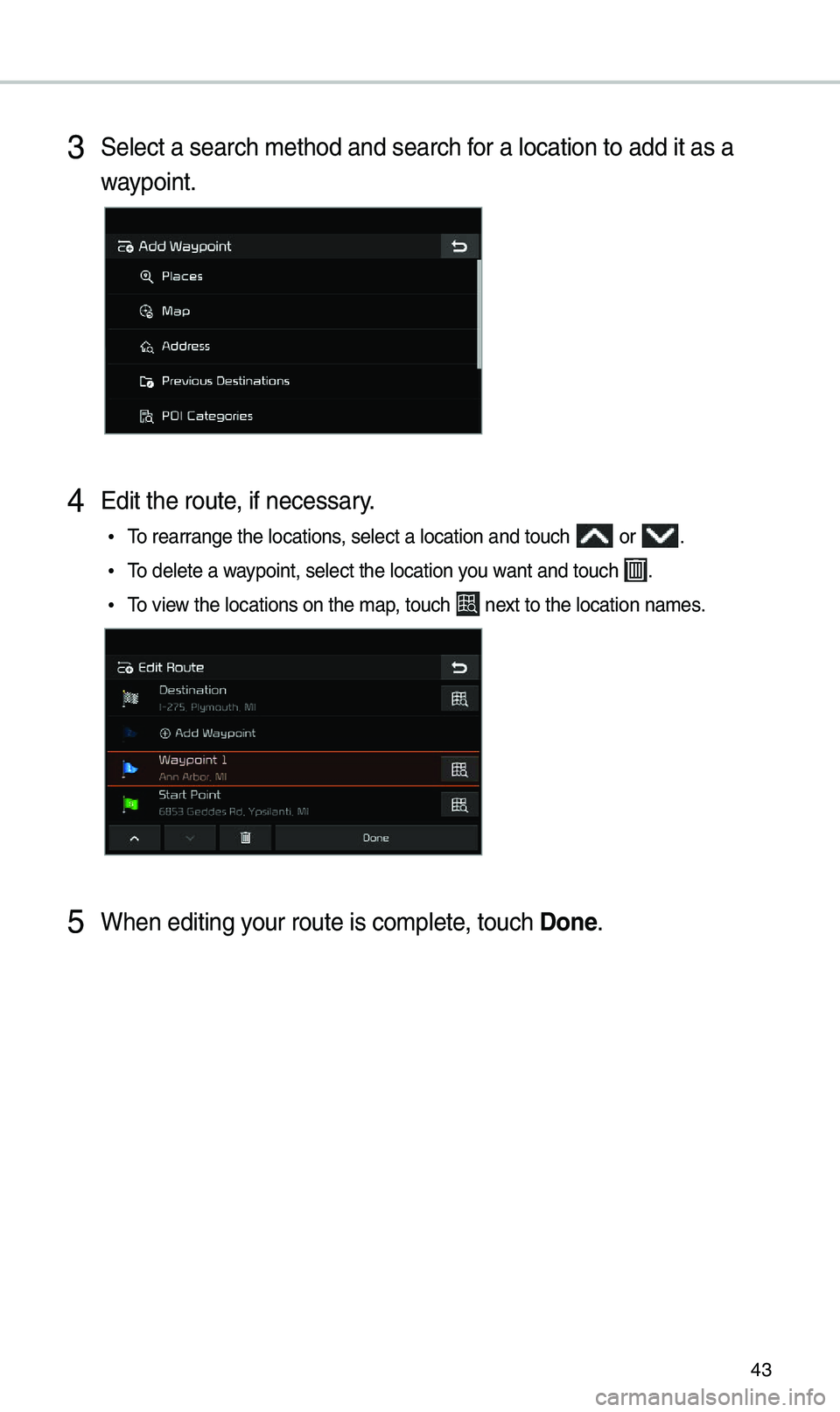 KIA SEDONA 2021  Navigation System Quick Reference Guide 43
3 Se\fect a search met\khod and search for a \focation to ad\kd it as a 
waypoint\b
4 Edit the route, if necessary\b
 •To rearrange the \focations, se\fect a \focation\k and touch  or \b
 •To d