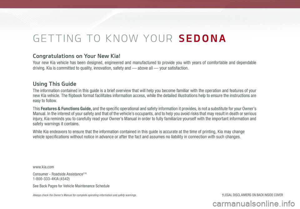 KIA SEDONA 2020 Features and Functions Guide GETTING TO KNOW YOUR SEDONA
Congratulations on Your New Kia!
Your new Kia vehicle has been designed, engineered and manufactured to provide you with years of comfortable and dependable
driving. Kia KIA SEDONA 2020 Features and Functions Guide GETTING TO KNOW YOUR SEDONA
Congratulations on Your New Kia!
Your new Kia vehicle has been designed, engineered and manufactured to provide you with years of comfortable and dependable
driving. Kia