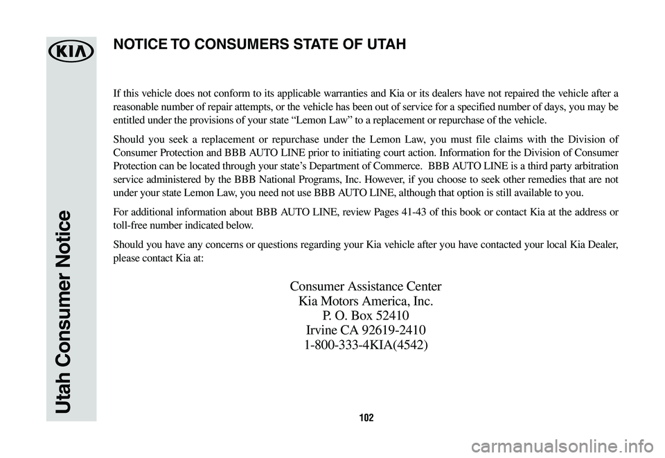 KIA SEDONA 2019 Warranty and Consumer Information Guide 102Utah Consumer Notice
If this vehicle does not conform to its applicable warranties and Kia or its dealers have not repaired the vehicle after a
reasonable number of repair attempts, or the vehicle KIA SEDONA 2019 Warranty and Consumer Information Guide 102Utah Consumer Notice
If this vehicle does not conform to its applicable warranties and Kia or its dealers have not repaired the vehicle after a
reasonable number of repair attempts, or the vehicle