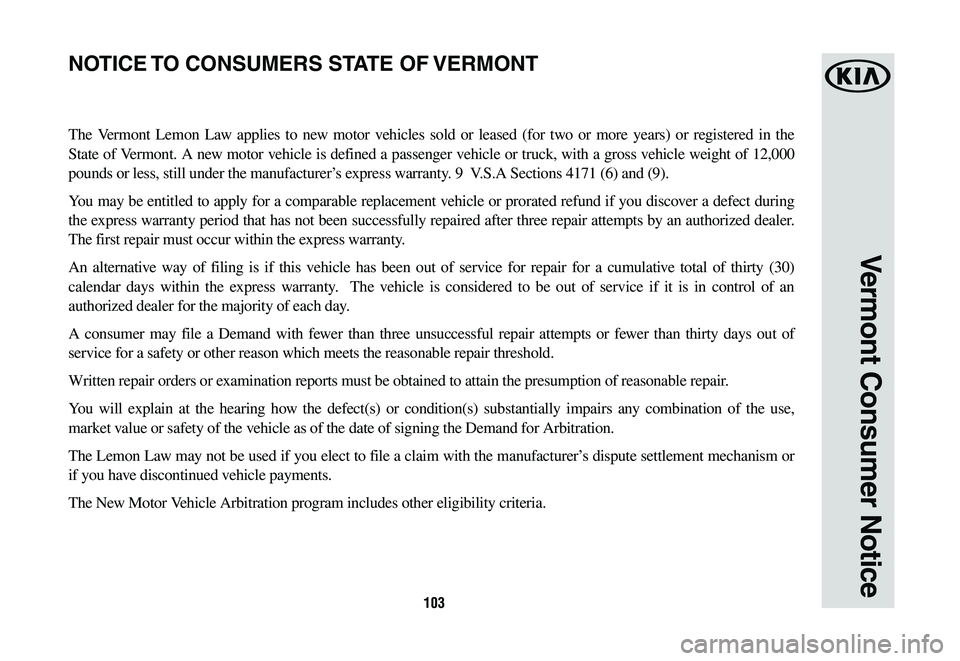 KIA SEDONA 2019 Warranty and Consumer Information Guide 103
Vermont Consumer Notice
The Vermont Lemon Law applies to new motor vehicles sold or leased (for two or more years) or registered in the
State of Vermont. A new motor vehicle is defined a passenge KIA SEDONA 2019 Warranty and Consumer Information Guide 103
Vermont Consumer Notice
The Vermont Lemon Law applies to new motor vehicles sold or leased (for two or more years) or registered in the
State of Vermont. A new motor vehicle is defined a passenge