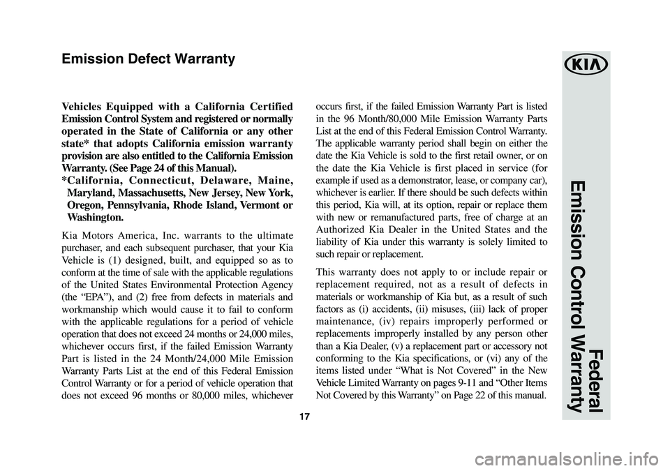 KIA SEDONA 2019 Warranty and Consumer Information Guide 17
Federal
Emission Control Warranty
Vehicles Equipped with a California Certified
Emission Control System and registered or normally
operated in the State of California or any other
state* that KIA SEDONA 2019 Warranty and Consumer Information Guide 17
Federal
Emission Control Warranty
Vehicles Equipped with a California Certified
Emission Control System and registered or normally
operated in the State of California or any other
state* that