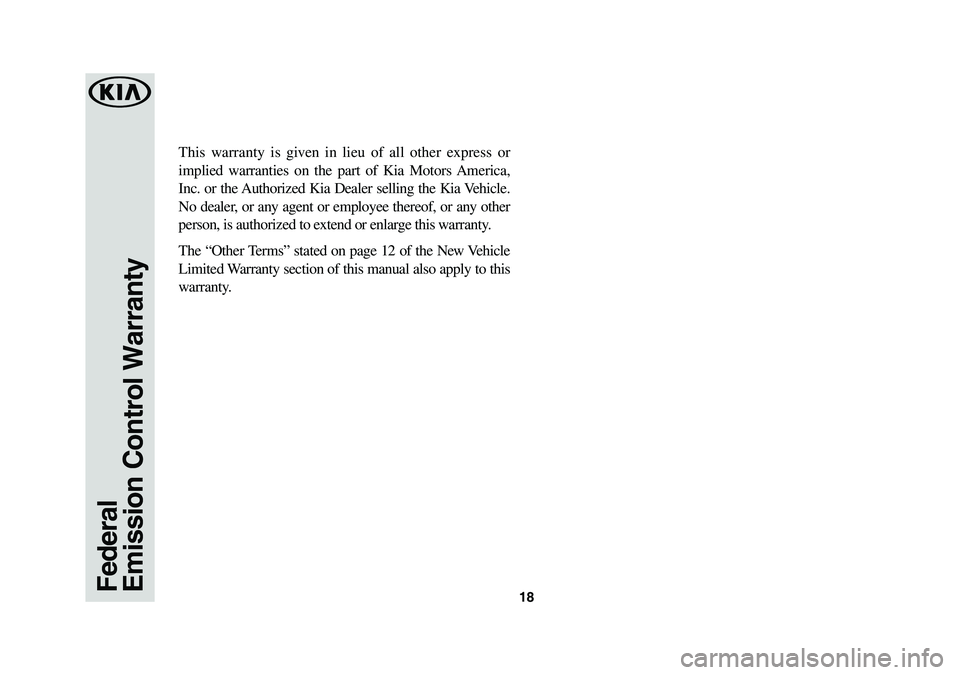 KIA SEDONA 2019 Warranty and Consumer Information Guide 18
This warranty is given in lieu of all other express or
implied warranties on the part of Kia Motors America,
Inc. or the Authorized Kia Dealer selling the Kia Vehicle.
No dealer, or any agent or KIA SEDONA 2019 Warranty and Consumer Information Guide 18
This warranty is given in lieu of all other express or
implied warranties on the part of Kia Motors America,
Inc. or the Authorized Kia Dealer selling the Kia Vehicle.
No dealer, or any agent or