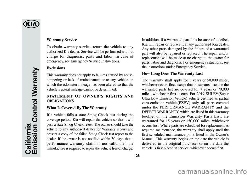 KIA SEDONA 2019 Warranty and Consumer Information Guide 26CaliforniaEmission Control Warranty
Warranty Service
To obtain warranty service, return the vehicle to any
authorized Kia dealer. Service will be performed without
charge for diagnosis, parts and KIA SEDONA 2019 Warranty and Consumer Information Guide 26CaliforniaEmission Control Warranty
Warranty Service
To obtain warranty service, return the vehicle to any
authorized Kia dealer. Service will be performed without
charge for diagnosis, parts and