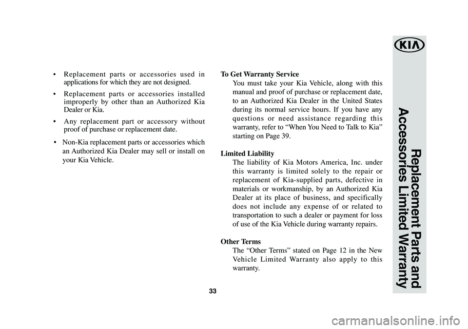 KIA SEDONA 2019 Warranty and Consumer Information Guide 33
Replacement Parts and
Accessories Limited Warranty
• Replacement parts or accessories used in
applications for which they are not designed.
• Replacement parts or accessories installed
impr KIA SEDONA 2019 Warranty and Consumer Information Guide 33
Replacement Parts and
Accessories Limited Warranty
• Replacement parts or accessories used in
applications for which they are not designed.
• Replacement parts or accessories installed
impr