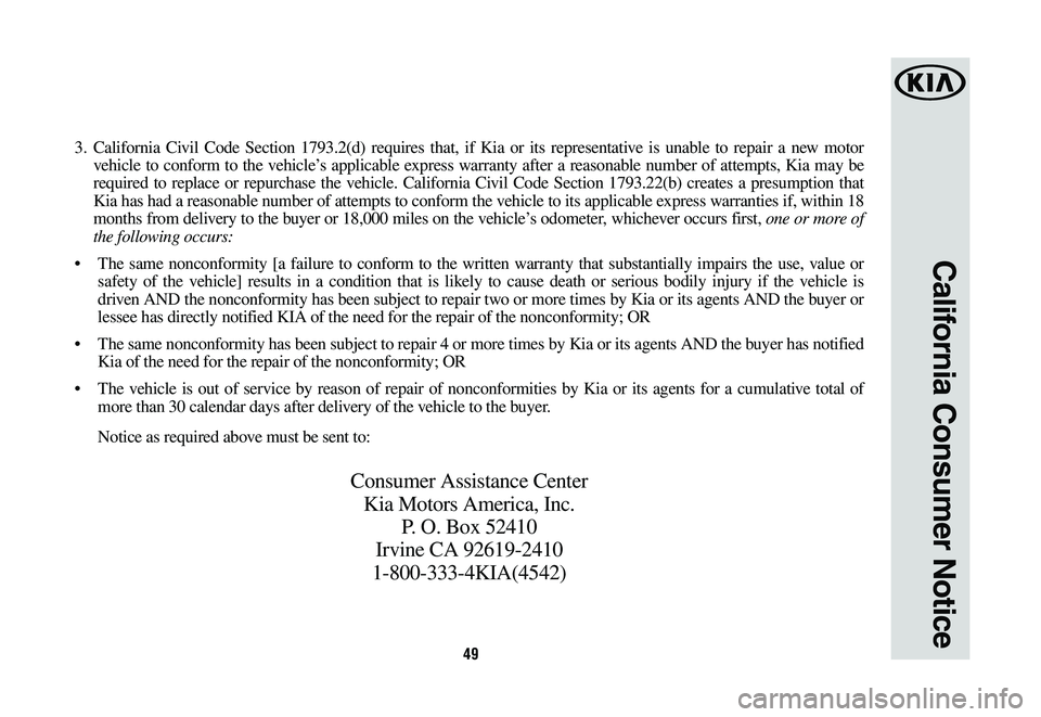KIA SEDONA 2019 Warranty and Consumer Information Guide 49
California Consumer Notice
3. California Civil Code Section 1793.2(d) requires that, if Kia or its representative is unable to repair a new motor
vehicle to conform to the vehicle’s applicable e KIA SEDONA 2019 Warranty and Consumer Information Guide 49
California Consumer Notice
3. California Civil Code Section 1793.2(d) requires that, if Kia or its representative is unable to repair a new motor
vehicle to conform to the vehicle’s applicable e