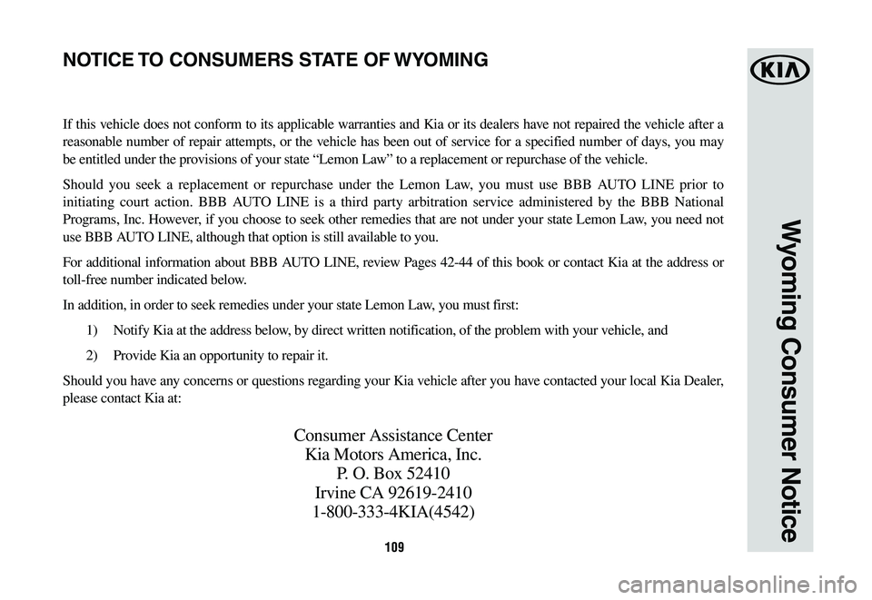 KIA OPTIMA PHEV 2020 Warranty and Consumer Information Guide 109
Wyoming Consumer Notice
If this vehicle does not conform to its applicable warranties and Kia or its dealers have not repaired the vehicle after a
reasonable number of repair attempts, or the veh KIA OPTIMA PHEV 2020 Warranty and Consumer Information Guide 109
Wyoming Consumer Notice
If this vehicle does not conform to its applicable warranties and Kia or its dealers have not repaired the vehicle after a
reasonable number of repair attempts, or the veh