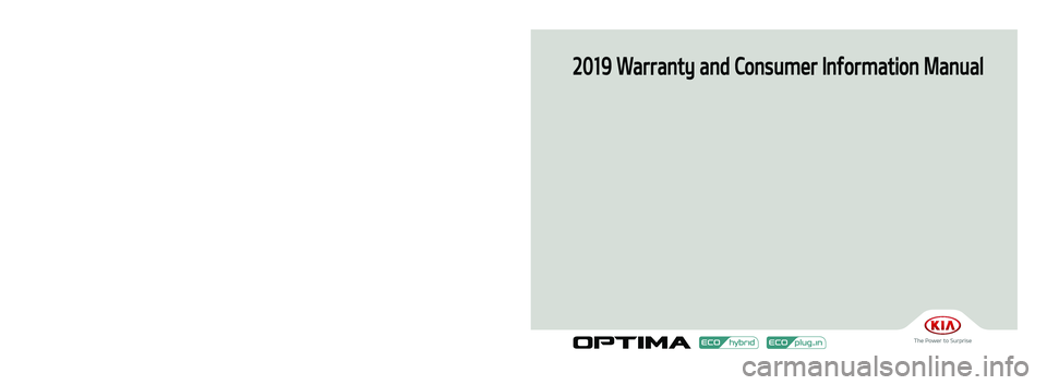 KIA OPTIMA PHEV 2019  Warranty and Consumer Information Guide 2019 Warranty and Consumer Information Manual
Printing : Febr. 13, 2018
Publication No.: UM 170 PS 001
Printed in Korea
19MY JF HEV & PHEV(Cover).indd   1-32018-02-13   오후 2:30:38 
