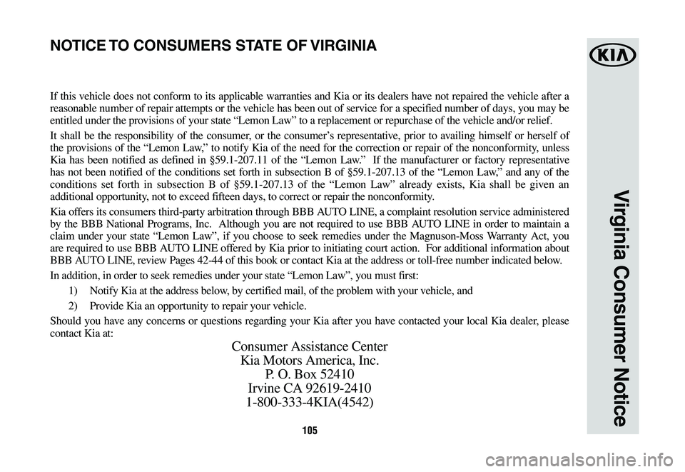 KIA OPTIMA HYBRID 2020 Warranty and Consumer Information Guide 105
Virginia Consumer Notice
If this vehicle does not conform to its applicable warranties and Kia or its dealers have not repaired the vehicle after a
reasonable number of repair attempts or the veh KIA OPTIMA HYBRID 2020 Warranty and Consumer Information Guide 105
Virginia Consumer Notice
If this vehicle does not conform to its applicable warranties and Kia or its dealers have not repaired the vehicle after a
reasonable number of repair attempts or the veh