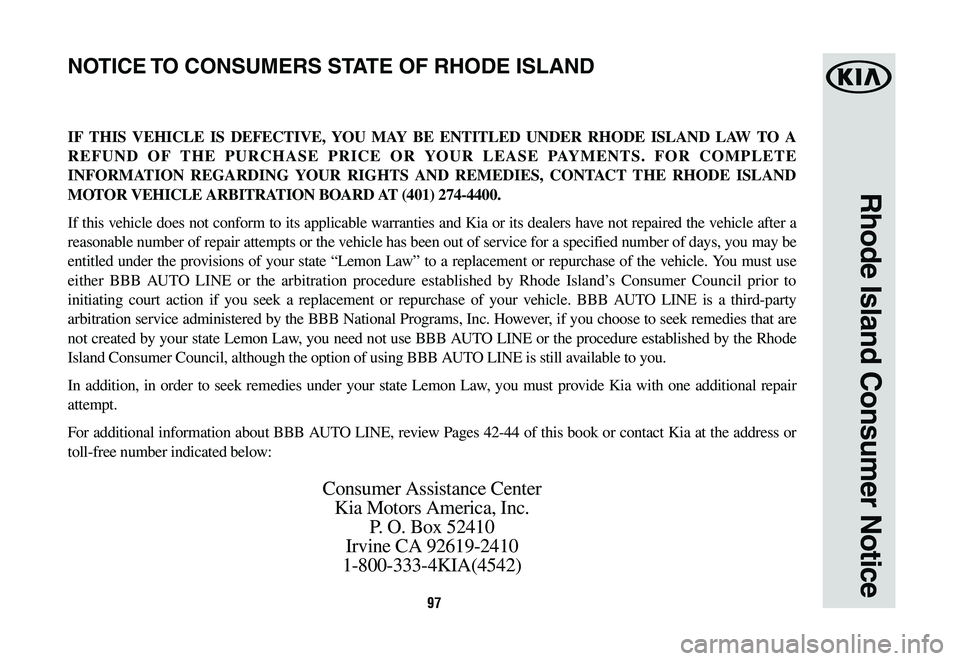 KIA OPTIMA HYBRID 2020 Warranty and Consumer Information Guide 97
Rhode Island Consumer Notice
IF THIS VEHICLE IS DEFECTIVE, YOU MAY BE ENTITLED UNDER RHODE ISLAND LAW TO A
REFUND OF THE PURCHASE PRICE OR YOUR LEASE PAYMENTS. FOR COMPLETE
INFORMATION REGARDING KIA OPTIMA HYBRID 2020 Warranty and Consumer Information Guide 97
Rhode Island Consumer Notice
IF THIS VEHICLE IS DEFECTIVE, YOU MAY BE ENTITLED UNDER RHODE ISLAND LAW TO A
REFUND OF THE PURCHASE PRICE OR YOUR LEASE PAYMENTS. FOR COMPLETE
INFORMATION REGARDING