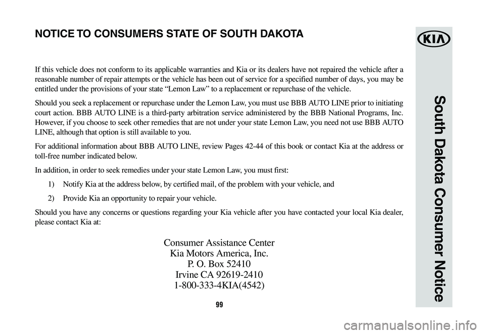 KIA OPTIMA HYBRID 2020 Warranty and Consumer Information Guide 99
South Dakota Consumer Notice
If this vehicle does not conform to its applicable warranties and Kia or its dealers have not repaired the vehicle after a
reasonable number of repair attempts or the KIA OPTIMA HYBRID 2020 Warranty and Consumer Information Guide 99
South Dakota Consumer Notice
If this vehicle does not conform to its applicable warranties and Kia or its dealers have not repaired the vehicle after a
reasonable number of repair attempts or the