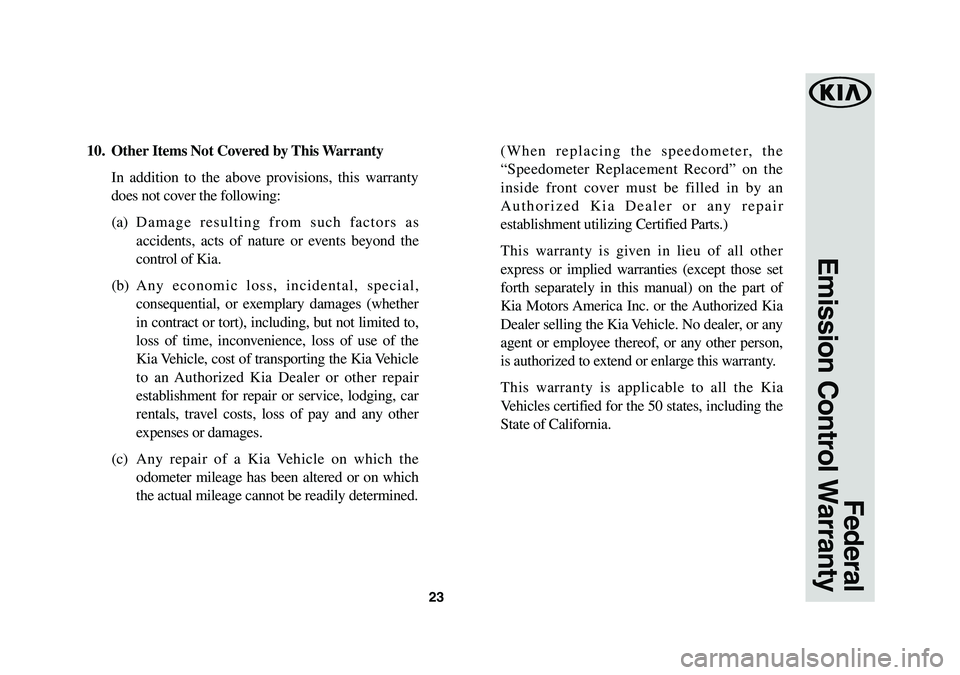 KIA OPTIMA HYBRID 2019 Warranty and Consumer Information Guide 23
10. Other Items Not Covered by This Warranty
In addition to the above provisions, this warranty
does not cover the following:
(a) Damage resulting from such factors as
accidents, acts of nature KIA OPTIMA HYBRID 2019 Warranty and Consumer Information Guide 23
10. Other Items Not Covered by This Warranty
In addition to the above provisions, this warranty
does not cover the following:
(a) Damage resulting from such factors as
accidents, acts of nature