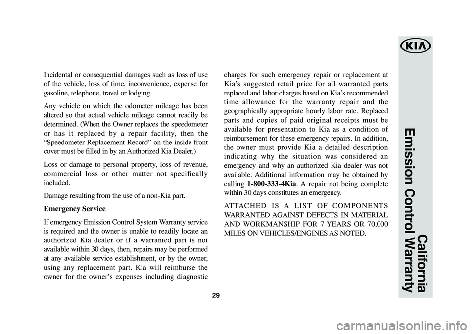 KIA OPTIMA HYBRID 2019 Warranty and Consumer Information Guide 29
California
Emission Control Warranty
Incidental or consequential damages such as loss of use
of the vehicle, loss of time, inconvenience, expense for
gasoline, telephone, travel or lodging.
Any KIA OPTIMA HYBRID 2019 Warranty and Consumer Information Guide 29
California
Emission Control Warranty
Incidental or consequential damages such as loss of use
of the vehicle, loss of time, inconvenience, expense for
gasoline, telephone, travel or lodging.
Any