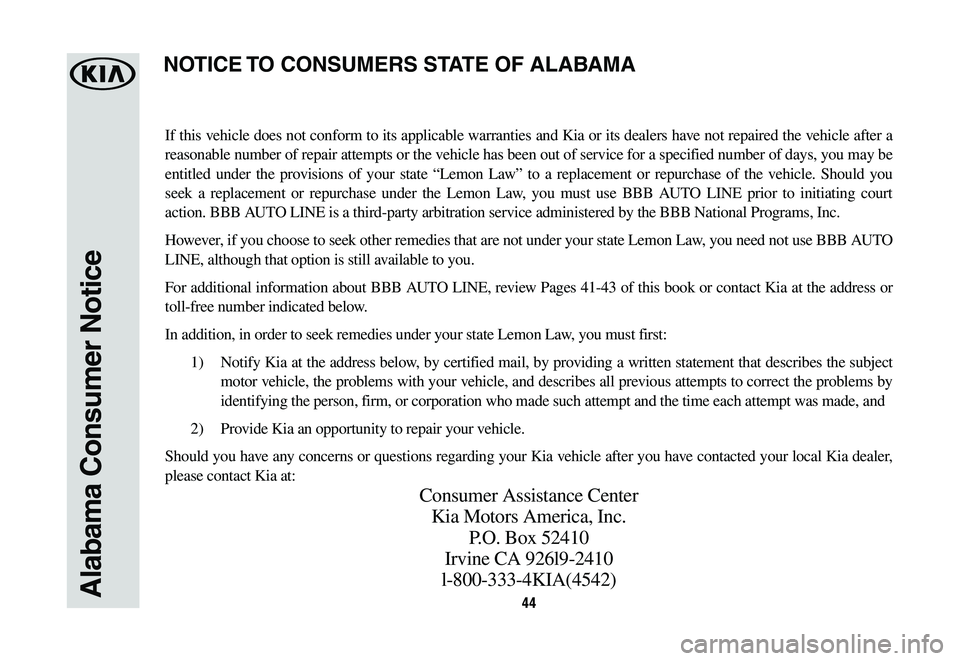 KIA OPTIMA 2019 Warranty and Consumer Information Guide 44Alabama Consumer Notice
If this vehicle does not conform to its applicable warranties and Kia or its dealers have not repaired the vehicle after a
reasonable number of repair attempts or the vehicl KIA OPTIMA 2019 Warranty and Consumer Information Guide 44Alabama Consumer Notice
If this vehicle does not conform to its applicable warranties and Kia or its dealers have not repaired the vehicle after a
reasonable number of repair attempts or the vehicl