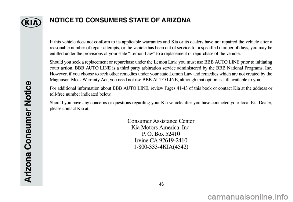 KIA OPTIMA 2019 Warranty and Consumer Information Guide 46Arizona Consumer Notice
If this vehicle does not conform to its applicable warranties and Kia or its dealers have not repaired the vehicle after a
reasonable number of repair attempts, or the vehic KIA OPTIMA 2019 Warranty and Consumer Information Guide 46Arizona Consumer Notice
If this vehicle does not conform to its applicable warranties and Kia or its dealers have not repaired the vehicle after a
reasonable number of repair attempts, or the vehic