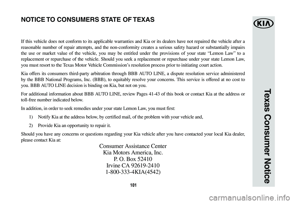 KIA K900 2020  Warranty and Consumer Information Guide 101
Texas Consumer Notice
If this vehicle does not conform to its applicable warranties and Kia or its dealers have not repaired the vehicle after a 
reasonable	number	of	repair	 attempts,	 and	the	no