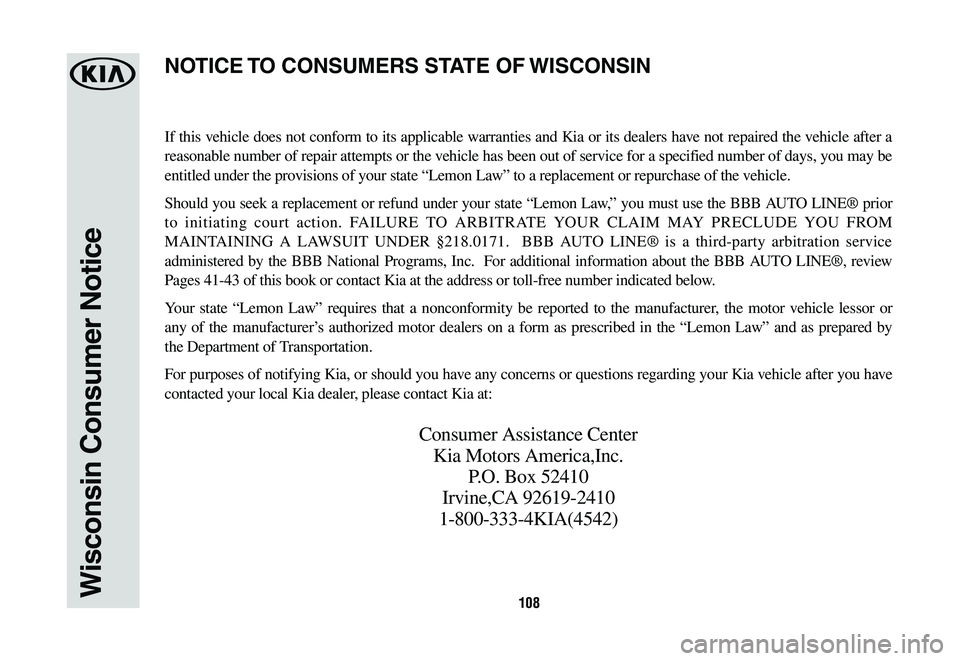 KIA K900 2020  Warranty and Consumer Information Guide 108Wisconsin Consumer Notice
If this vehicle does not conform to its applicable warranties and Kia or its dealers have not repaired the vehicle after a 
reasonable number of repair attempts or the veh