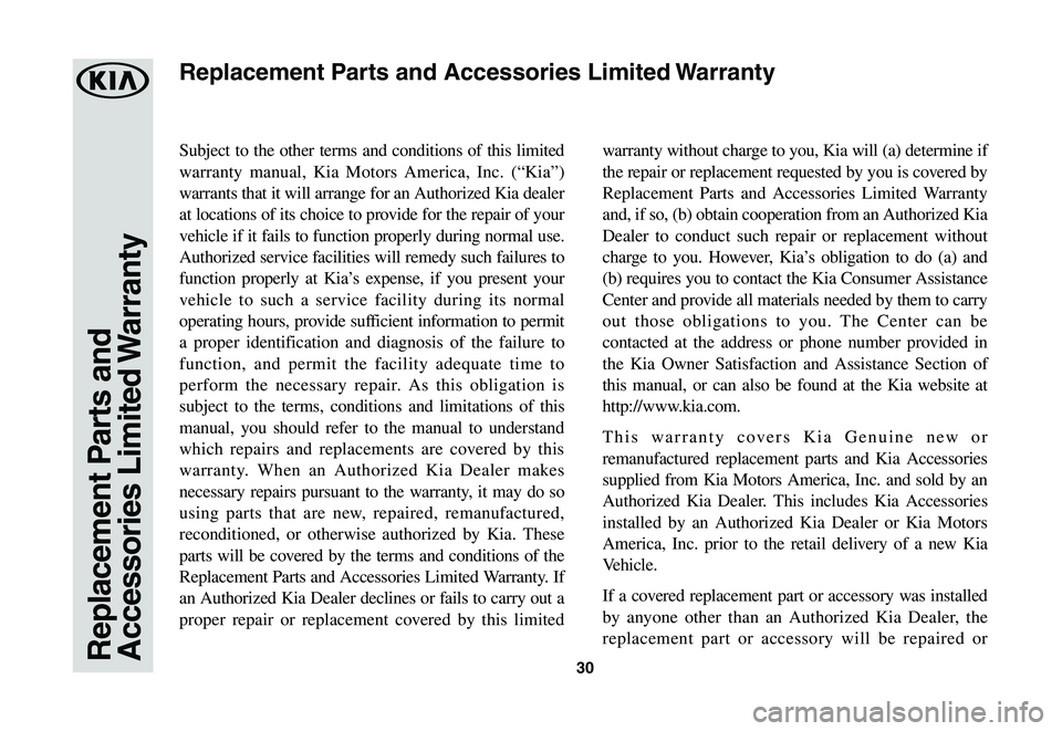 KIA K900 2020  Warranty and Consumer Information Guide 30Replacement Parts and Accessories Limited Warranty
Subject to the other terms and conditions of this limited 
warranty manual, Kia Motors America, Inc. (“Kia”) 
warrants that it will arrange for