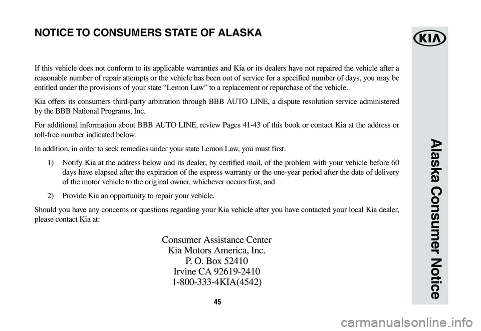 KIA K900 2020  Warranty and Consumer Information Guide 45
Alaska Consumer Notice
If this vehicle does not conform to its applicable warranties and Kia or its dealers have not repaired the vehicle after a 
reasonable number of repair attempts or the vehicl