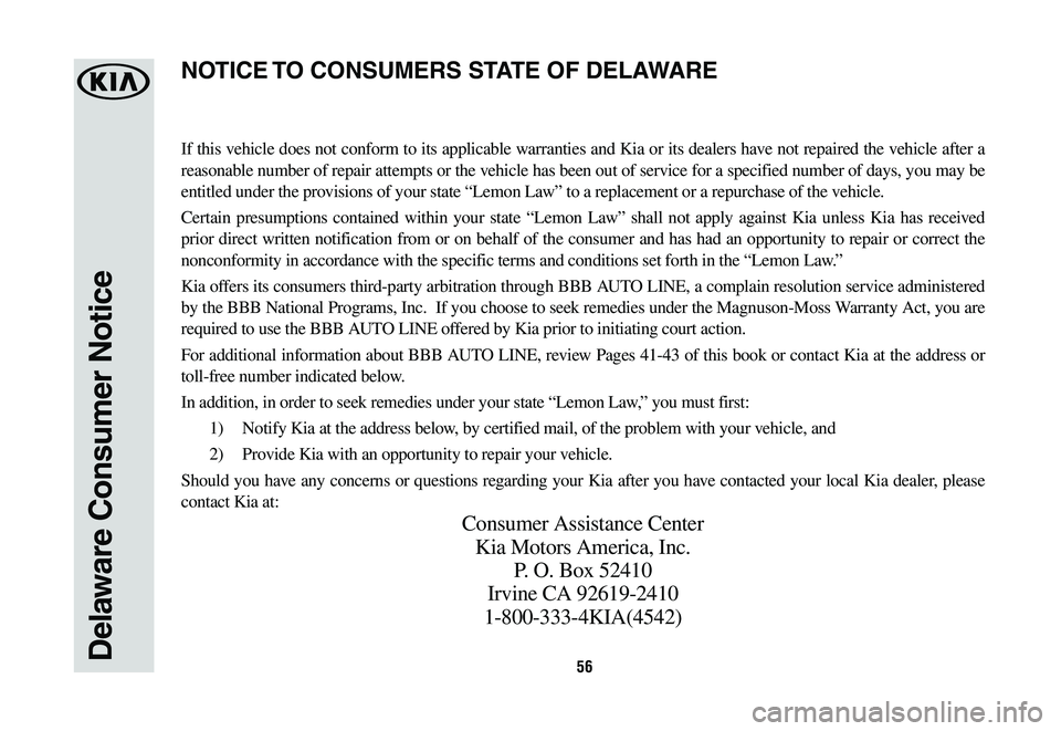 KIA K900 2020  Warranty and Consumer Information Guide 56Delaware Consumer Notice
If this vehicle does not conform to its applicable warranties and Kia or its dealers have not repaired the vehicle after a 
reasonable number of repair attempts or the vehic