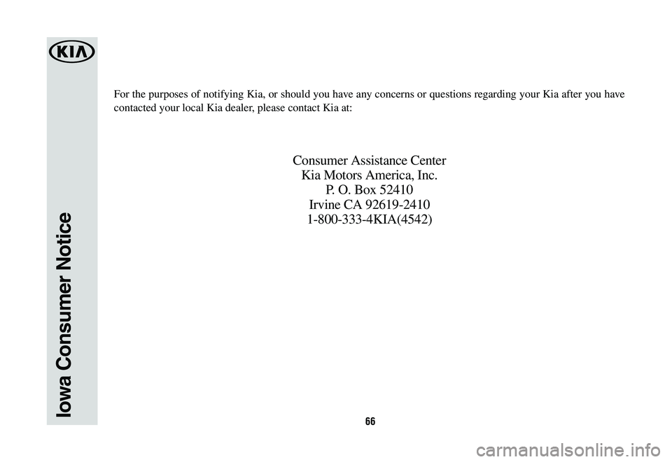 KIA K900 2020  Warranty and Consumer Information Guide 66Iowa Consumer Notice
For the purposes of notifying Kia, or should you have any concerns or questions regarding your Kia after you have 
contacted your local Kia dealer, please contact Kia at:
Consum