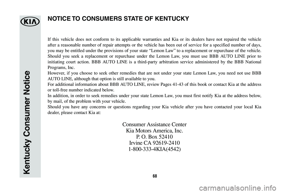 KIA K900 2020  Warranty and Consumer Information Guide 68Kentucky Consumer Notice
If this vehicle does not conform to its applicable warranties and Kia or its dealers have not repaired the vehicle 
after a reasonable number of repair attempts or the vehic