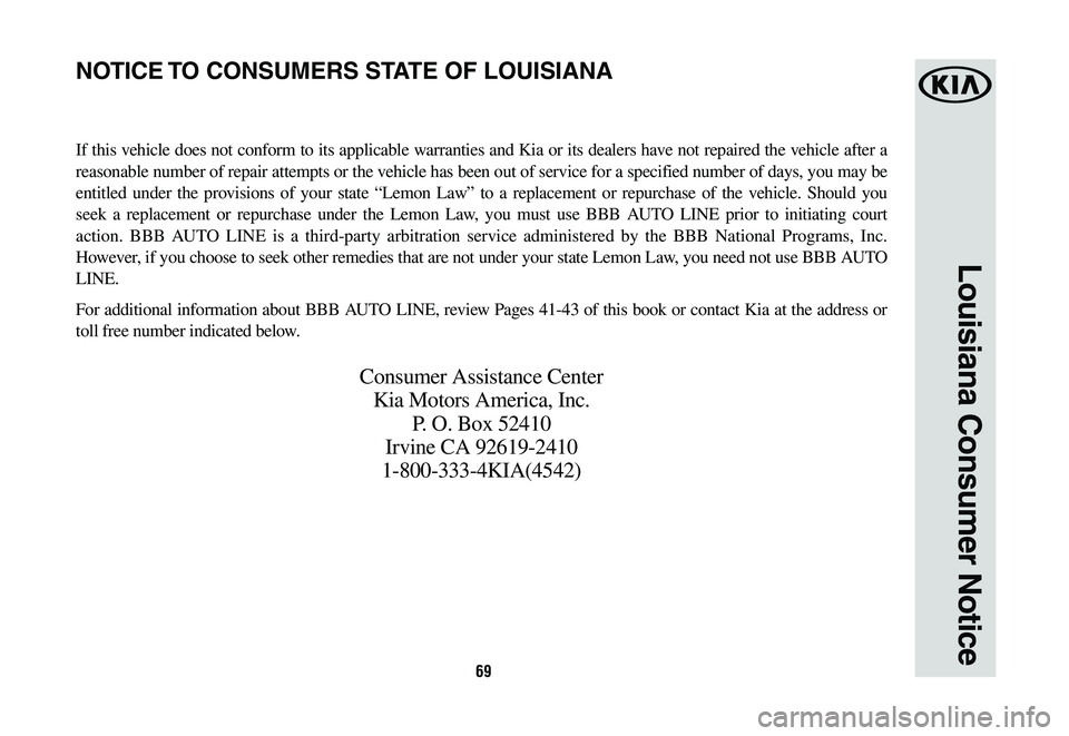 KIA K900 2020  Warranty and Consumer Information Guide 69
Louisiana Consumer Notice
If this vehicle does not conform to its applicable warranties and Kia or its dealers have not repaired the vehicle after a 
reasonable number of repair attempts or the veh
