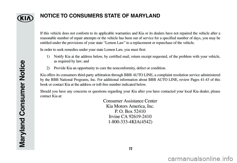 KIA K900 2020  Warranty and Consumer Information Guide 72Maryland Consumer Notice
If this vehicle does not conform to its applicable warranties and Kia or its dealers have not repaired the vehicle after a 
reasonable number of repair attempts or the vehic