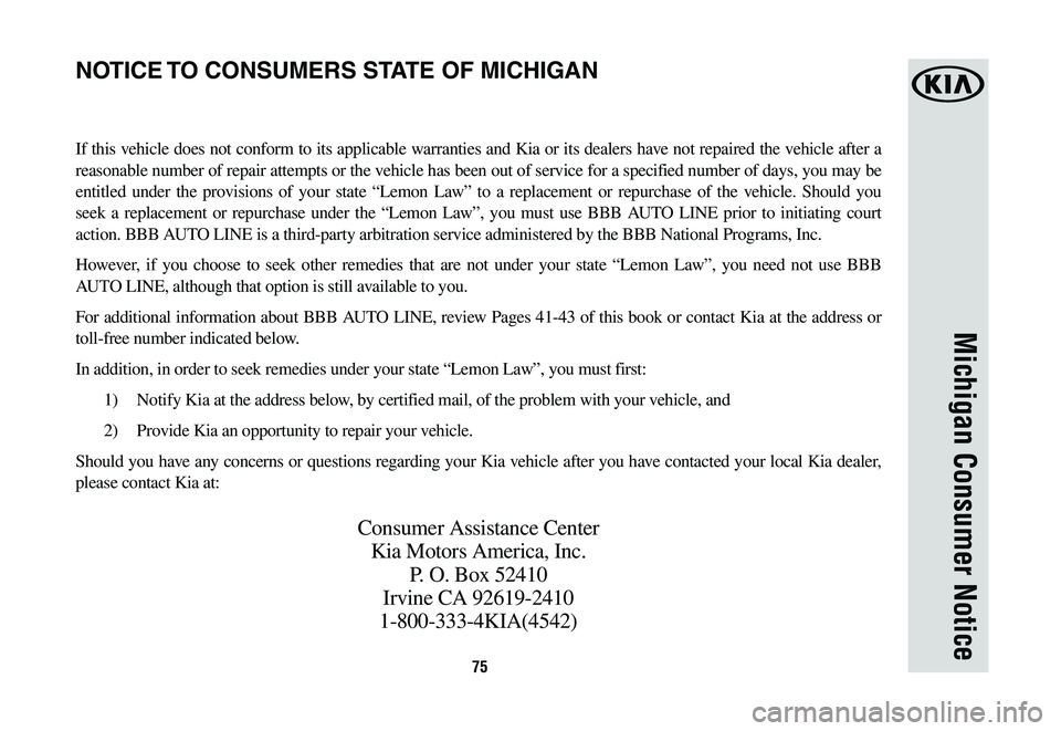 KIA K900 2020  Warranty and Consumer Information Guide 75
Michigan Consumer Notice
If this vehicle does not conform to its applicable warranties and Kia or its dealers have not repaired the vehicle after a 
reasonable number of repair attempts or the vehi
