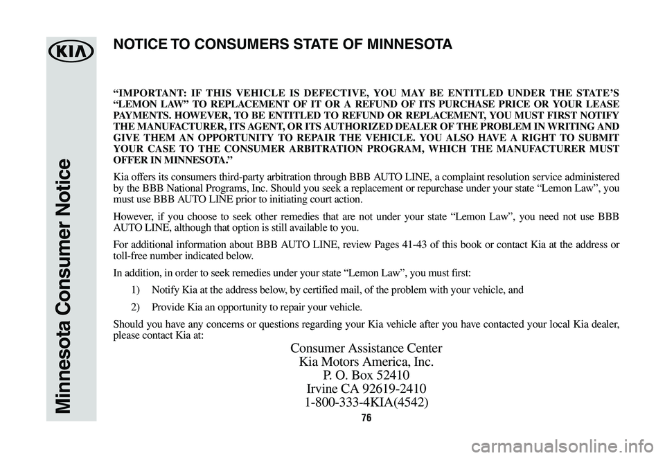 KIA K900 2020  Warranty and Consumer Information Guide 76Minnesota Consumer Notice
“IMPORTANT: IF THIS VEHICLE IS DEFECTIVE, YOU MAY BE ENTITLED UNDER THE STATE’S 
“LEMON LAW” TO REPLACEMENT OF IT OR A REFUND OF ITS PURCHASE PRICE OR YOUR LEASE 
P