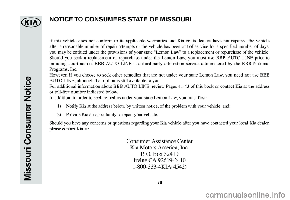 KIA K900 2020  Warranty and Consumer Information Guide 78Missouri Consumer Notice
If this vehicle does not conform to its applicable warranties and Kia or its dealers have not repaired the vehicle 
after a reasonable number of repair attempts or the vehic
