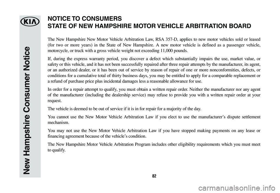 KIA K900 2020  Warranty and Consumer Information Guide 82New Hampshire Consumer Notice
The New Hampshire New Motor Vehicle Arbitration Law, RSA 357-D, applies to new motor vehicles sold or leased 
(for two or more years) in the State of New Hampshire. A n
