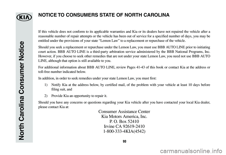 KIA K900 2020  Warranty and Consumer Information Guide 90North Carolina Consumer Notice
If this vehicle does not conform to its applicable warranties and Kia or its dealers have not repaired the vehicle after a 
reasonable number of repair attempts or the