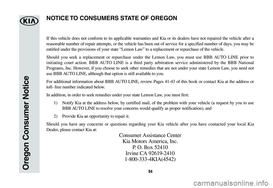 KIA K900 2020  Warranty and Consumer Information Guide 94Oregon Consumer Notice
If this vehicle does not conform to its applicable warranties and Kia or its dealers have not repaired the vehicle after a 
reasonable number of repair attempts, or the vehicl