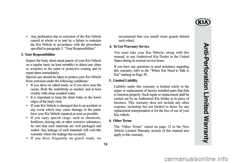 KIA K900 2019  Warranty and Consumer Information Guide 15
Anti-Perforation Limited Warranty
•  Any  perforation  due  to  corrosion  of  the  Kia Vehicle 
caused in whole or in part by a failure to maintain 
the Kia Vehicle in accordance with the proced