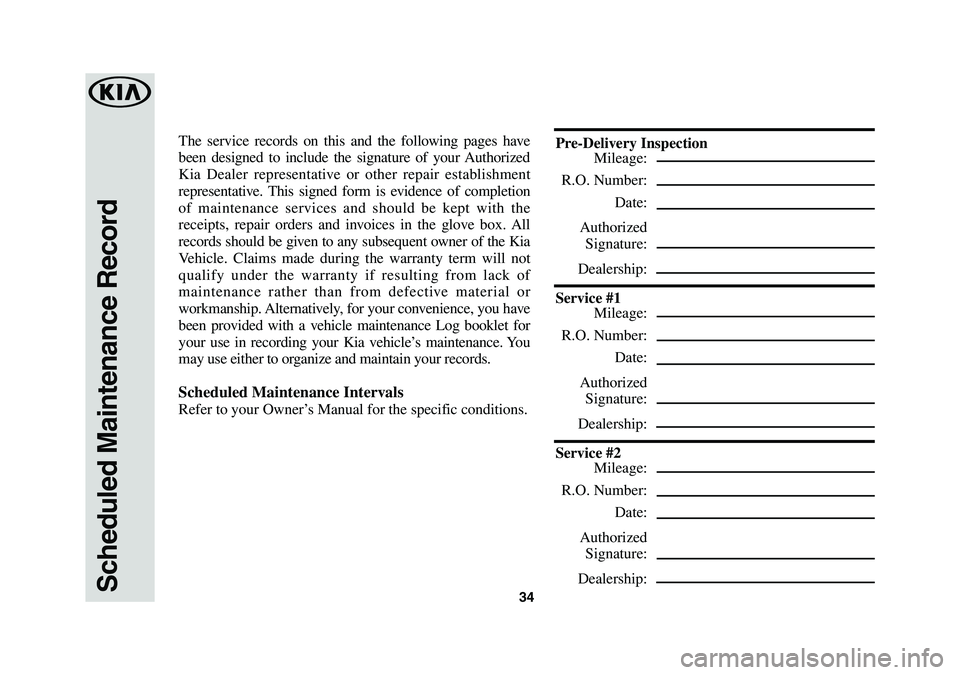 KIA K900 2019  Warranty and Consumer Information Guide 34Scheduled Maintenance Record
The service records on this and the following pages have 
been designed to include the signature of your Authorized 
Kia Dealer representative or other repair establishm