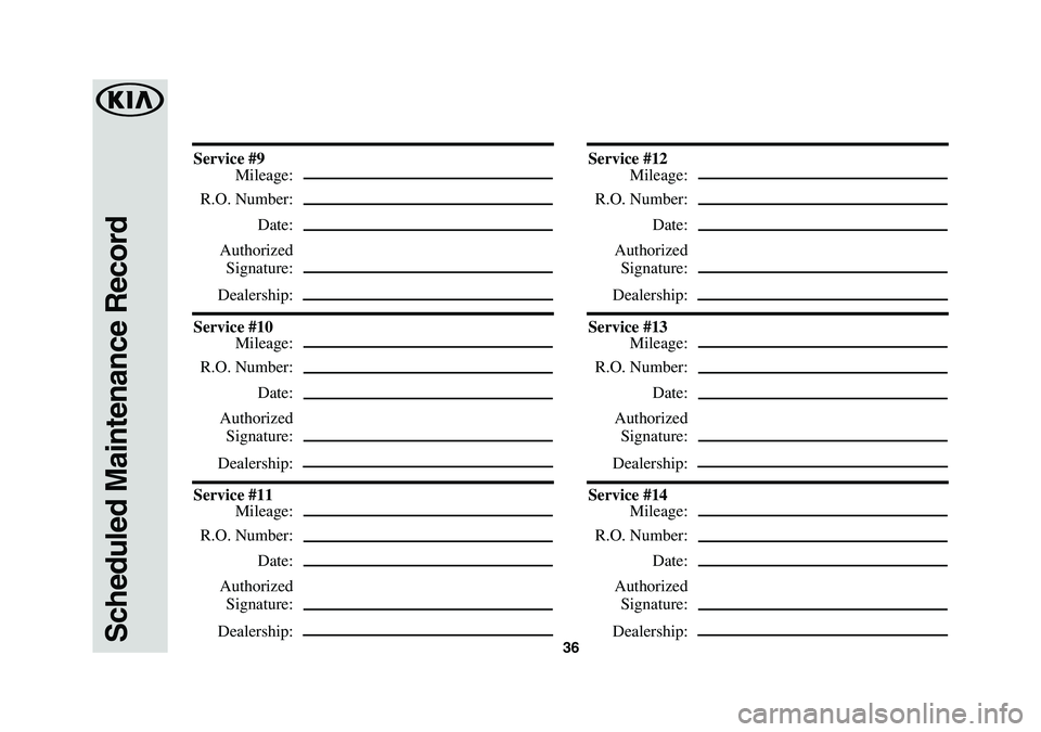 KIA K900 2019  Warranty and Consumer Information Guide 36Scheduled Maintenance Record
Service #9
 Mileage:
 R.O. Number:
 Date:
 Authorized
 Signature:
 Dealership:
Service #10
 Mileage:
 R.O. Number:
 Date:
 Authorized
 Signature:
 Dealership:
Service #1