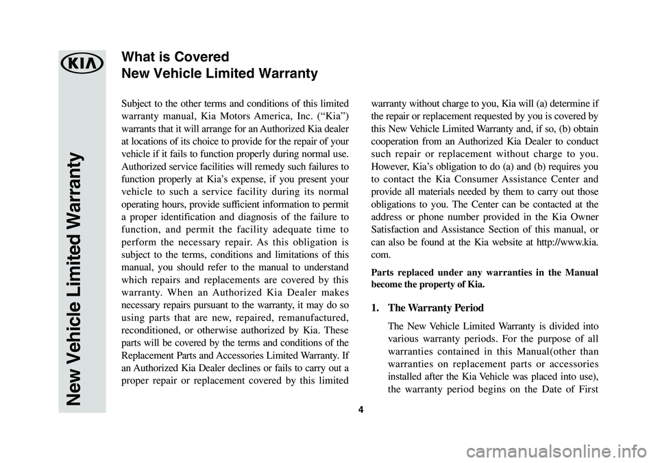 KIA K900 2019  Warranty and Consumer Information Guide 4
Subject to the other terms and conditions of this limited 
warranty manual, Kia Motors America, Inc. (“Kia”) 
warrants that it will arrange for an Authorized Kia dealer 
at locations of its choi