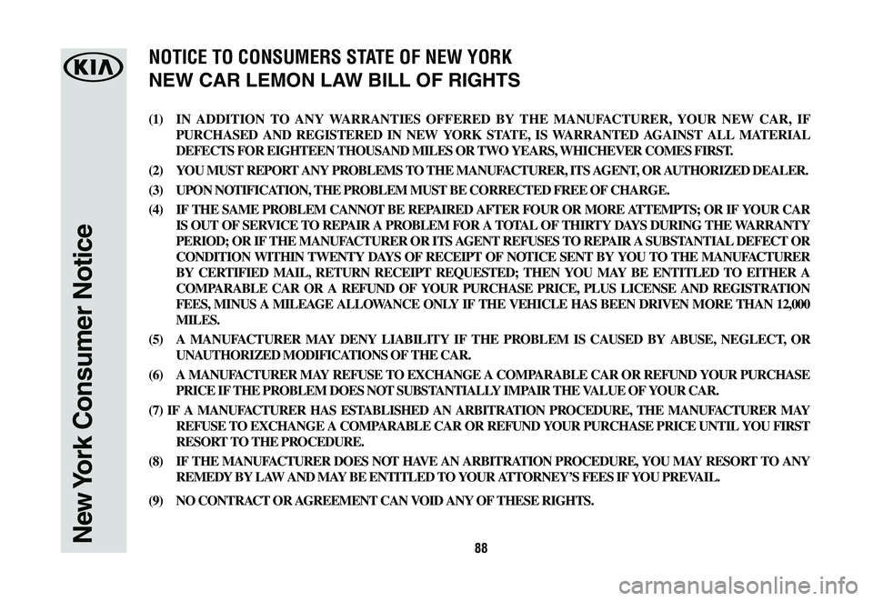 KIA K900 2019  Warranty and Consumer Information Guide 88New York Consumer Notice
(1) IN ADDITION TO ANY WARRANTIES OFFERED BY THE MANUFACTURER, YOUR NEW CAR, IF 
PURCHASED AND REGISTERED IN NEW YORK STATE, IS WARRANTED AGAINST ALL MATERIAL 
DEFECTS FOR E