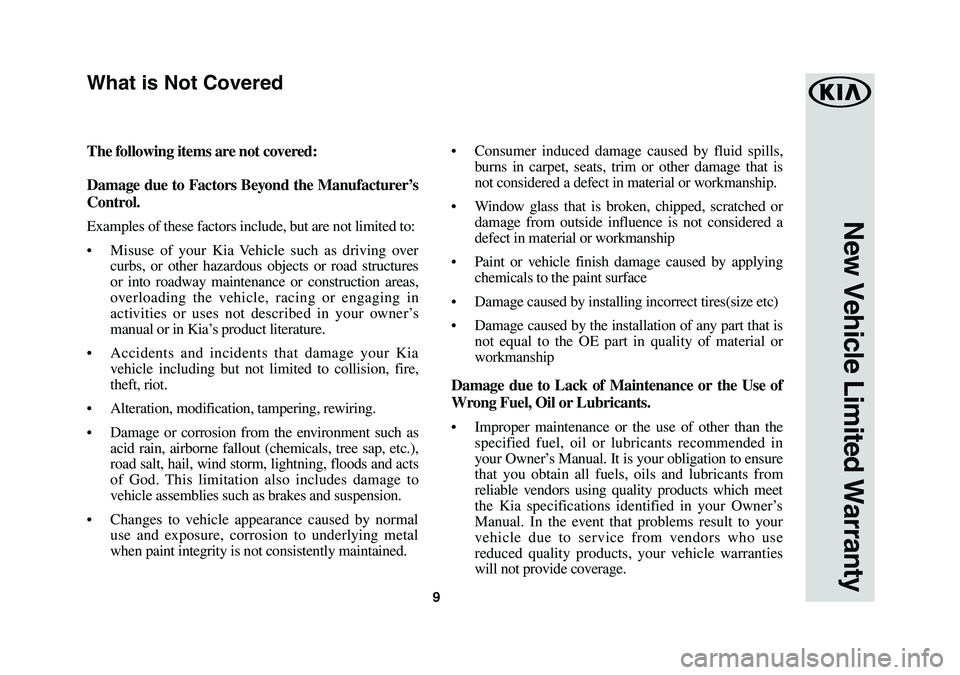 KIA K900 2019  Warranty and Consumer Information Guide 9
New Vehicle Limited Warranty
The following items are not covered:
Damage due to Factors Beyond the Manufacturer’s 
Control.
Examples of these factors include, but are not limited to:
•	Misuse of