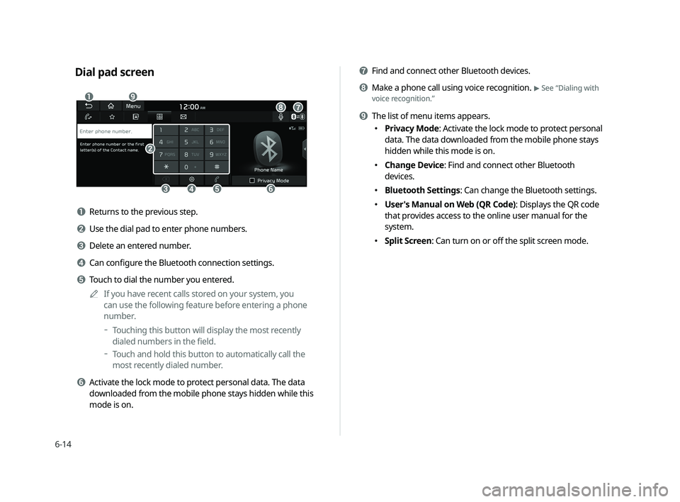 KIA CADENZA 2020  Navigation System Quick Reference Guide 6-14
g g Find and connect other Bluetooth devices.
h h Make a phone call using voice recognition. > See “Dialing with 
voice recognition.”
i i The list of menu items appears.
  000ePrivacy Mode: A