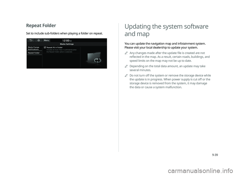 KIA CADENZA 2020  Navigation System Quick Reference Guide 9-39
  Updating the system software 
and map 
You can update the navigation map and infotainment system. 
Please visit your local dealership to update your system. 
 A
Any changes made after the upda