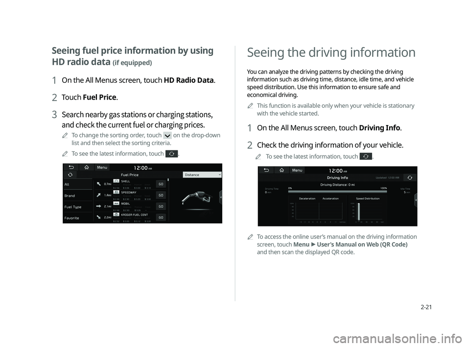 KIA CADENZA 2020  Navigation System Quick Reference Guide 2-21
  Seeing the driving information 
You can analyze the driving patterns by checking the driving 
information such as driving time, distance, idle time, and vehicle 
speed distribution. Use this in