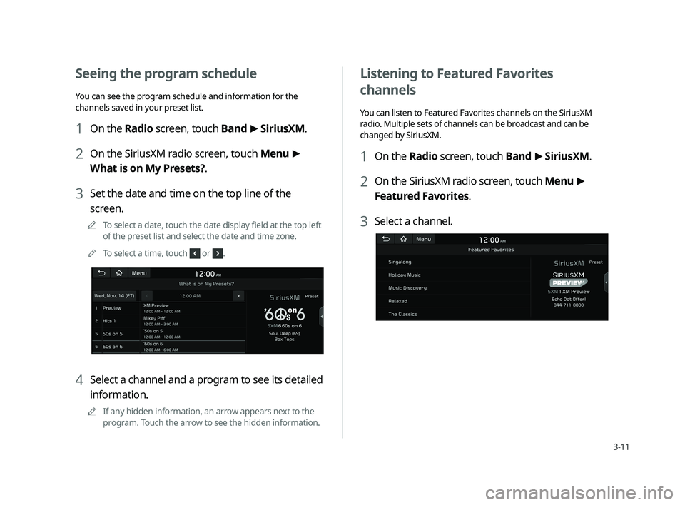 KIA CADENZA 2020  Navigation System Quick Reference Guide 3-11
Seeing the program schedule 
You can see the program schedule and information for the 
channels saved in your preset list.
1 On the Radio screen, touch Band >
 SiriusXM.
2 On the SiriusXM radio s