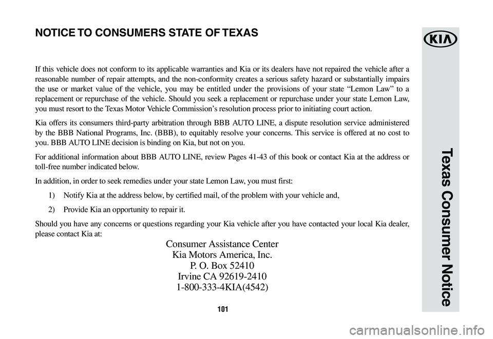 KIA CADENZA 2020  Warranty and Consumer Information Guide 101
Texas Consumer Notice
If this vehicle does not conform to its applicable warranties and Kia or its dealers have not repaired the vehicle after a 
reasonable	number	of	repair	 attempts,	 and	the	no