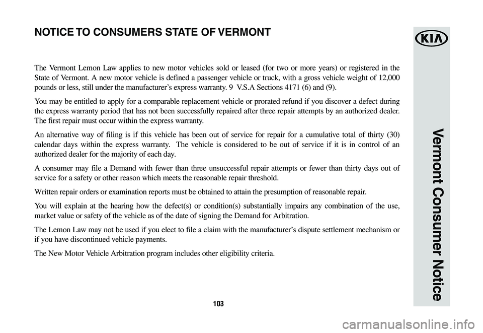 KIA CADENZA 2020  Warranty and Consumer Information Guide 103
Vermont Consumer Notice
The Vermont Lemon Law applies to new motor vehicles sold or leased (for two or more years) or registered in the 
State of Vermont. A new motor vehicle is defined a passenge