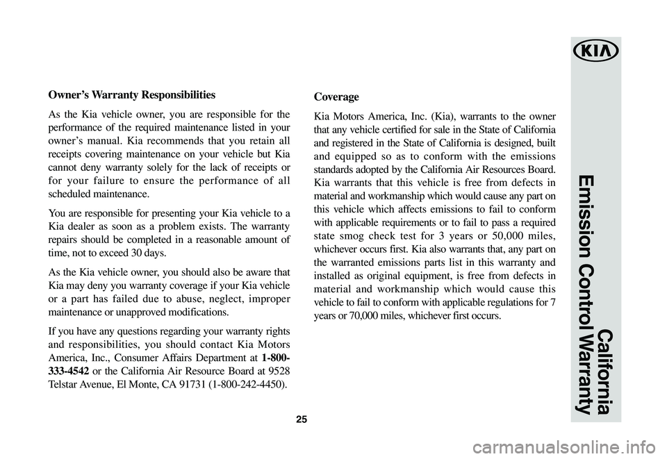 KIA CADENZA 2020  Warranty and Consumer Information Guide 25
California
Emission  Control Warranty
Owner’s	Warranty	Responsibilities
As the Kia vehicle owner, you are responsible for the 
performance of the required maintenance listed in your 
owner’s ma