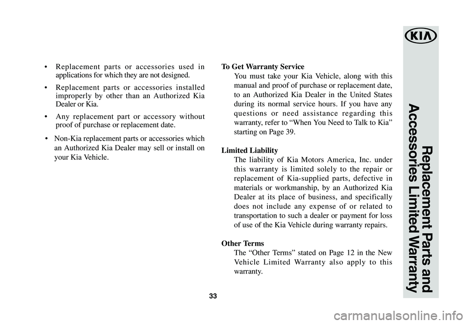 KIA CADENZA 2020 Warranty and Consumer Information Guide 33
Replacement Parts and
Accessories Limited Warranty
• Replacement parts or accessories used in
applications for which they are not designed.
• Replacement parts or accessories installed
impr KIA CADENZA 2020 Warranty and Consumer Information Guide 33
Replacement Parts and
Accessories Limited Warranty
• Replacement parts or accessories used in
applications for which they are not designed.
• Replacement parts or accessories installed
impr